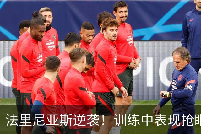 法里尼亚斯逆袭！训练中表现抢眼，成功留队